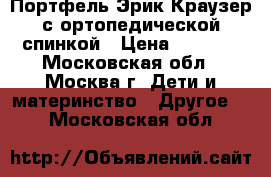 Портфель Эрик Краузер с ортопедической спинкой › Цена ­ 1 900 - Московская обл., Москва г. Дети и материнство » Другое   . Московская обл.